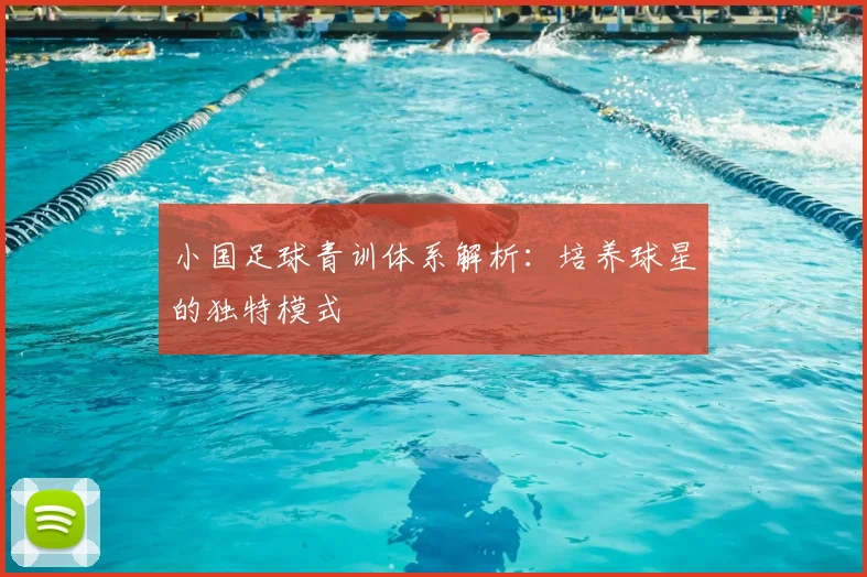 小国足球青训体系解析:培养球星的独特模式