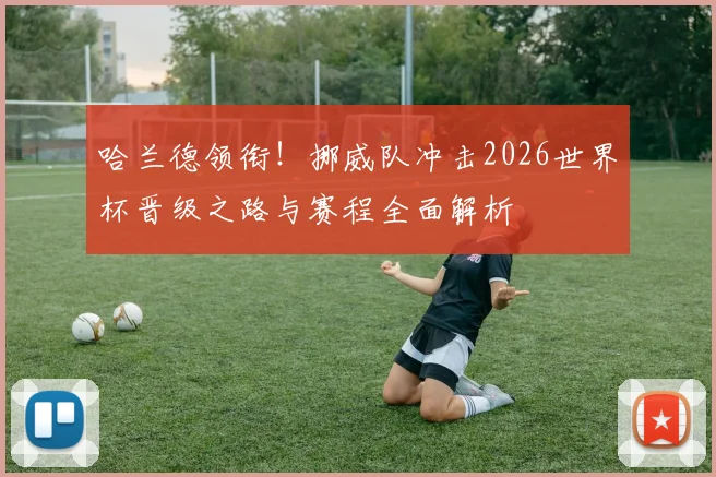 哈兰德领衔!挪威队冲击2026世界杯晋级之路与赛程全面解析