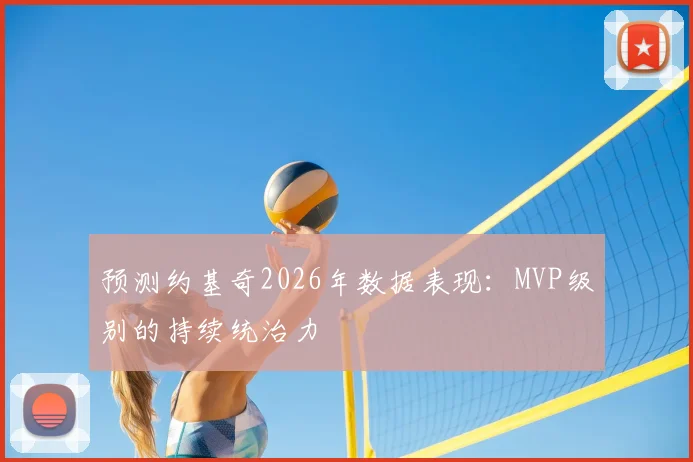 预测约基奇2026年数据表现:MVP级别的持续统治力