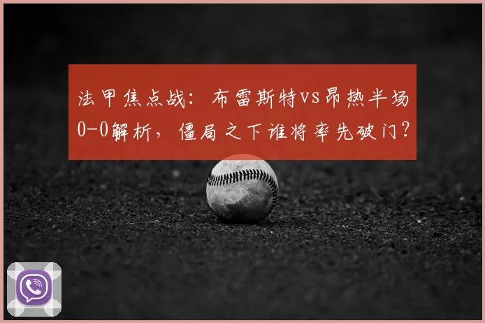 法甲焦点战:布雷斯特vs昂热半场0-0解析,僵局之下谁将率先破门?