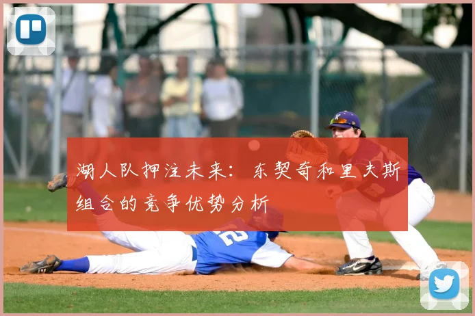 湖人队押注未来:东契奇和里夫斯组合的竞争优势分析