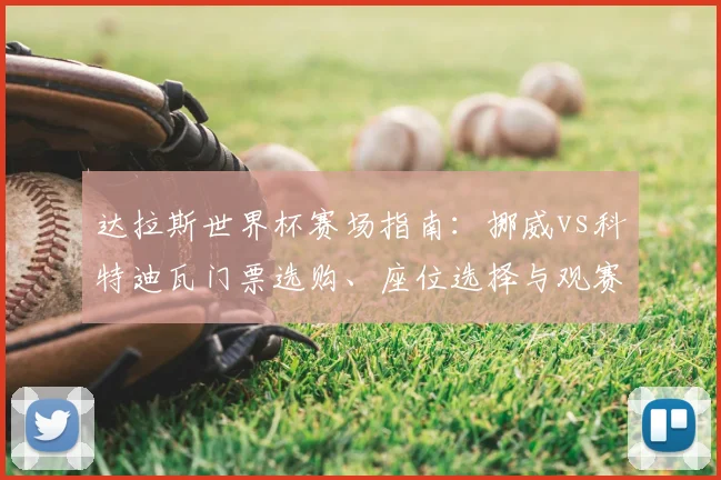 达拉斯世界杯赛场指南:挪威vs科特迪瓦门票选购、座位选择与观赛全攻略