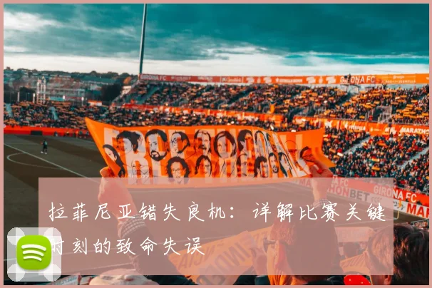 拉菲尼亚错失良机:详解比赛关键时刻的致命失误