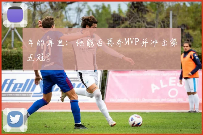 年的库里:他能否再夺MVP并冲击第五冠?