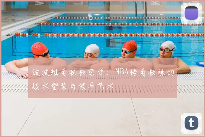 波波维奇执教哲学:NBA传奇教练的战术智慧与领导艺术