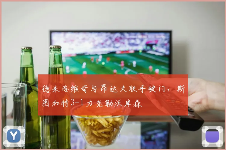 德米洛维奇与昂达夫联手破门，斯图加特3-1力克勒沃库森