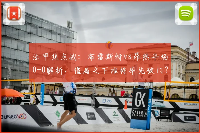 法甲焦点战:布雷斯特vs昂热半场0-0解析,僵局之下谁将率先破门?