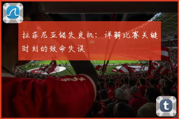 拉菲尼亚错失良机:详解比赛关键时刻的致命失误