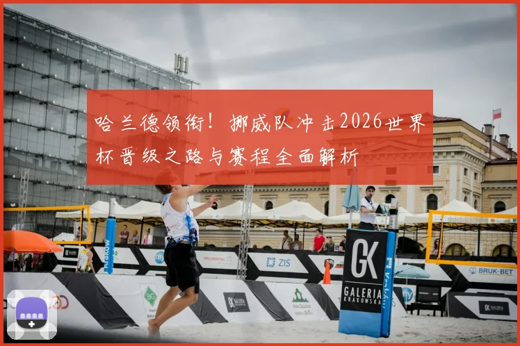 哈兰德领衔!挪威队冲击2026世界杯晋级之路与赛程全面解析